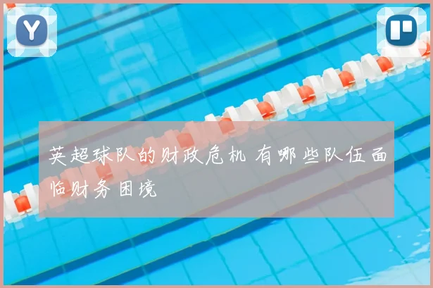 英超球队的财政危机 有哪些队伍面临财务困境