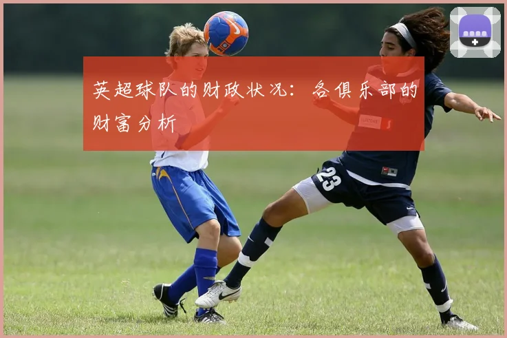 英超球队的财政状况：各俱乐部的财富分析