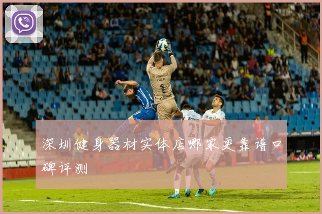 深圳健身器材实体店哪家更靠谱口碑评测